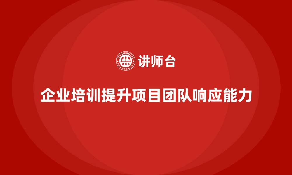 文章企业培训助项目团队实现快速响应能力的缩略图