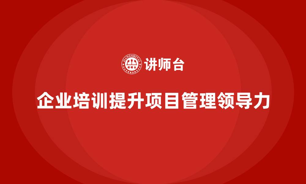 企业培训提升项目管理领导力