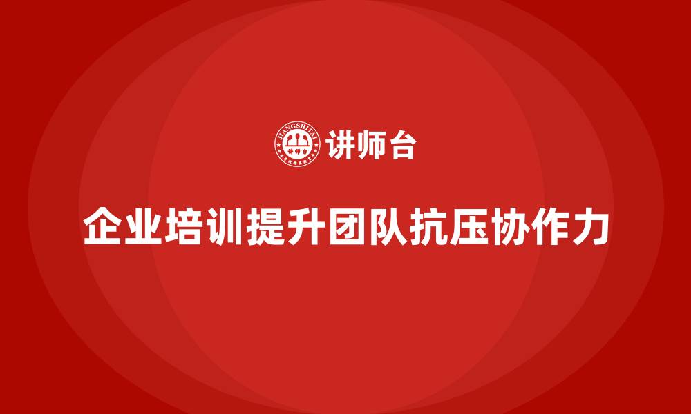 文章企业培训提升项目团队抗压与协作力的缩略图