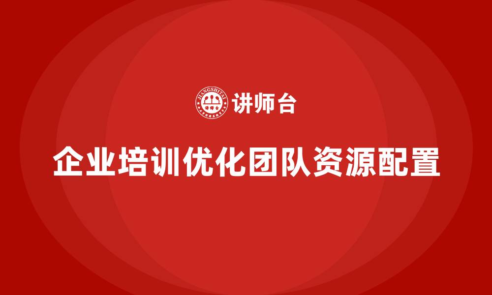 企业培训优化团队资源配置