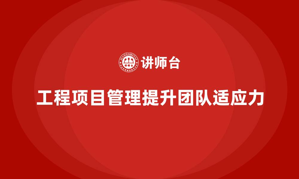 文章工程项目管理课程提升团队对复杂任务适应力的缩略图