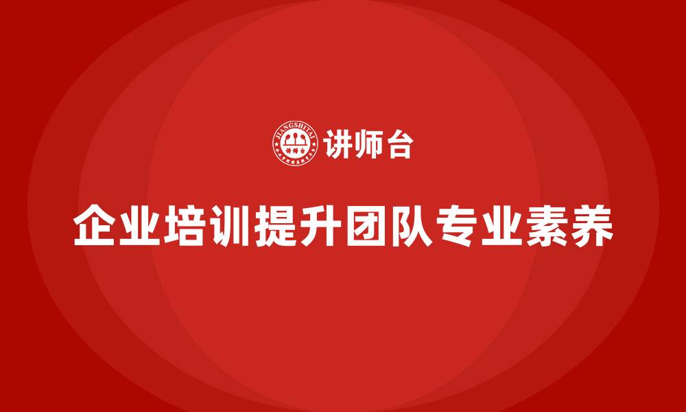 文章企业培训助力提升项目团队专业素养的缩略图