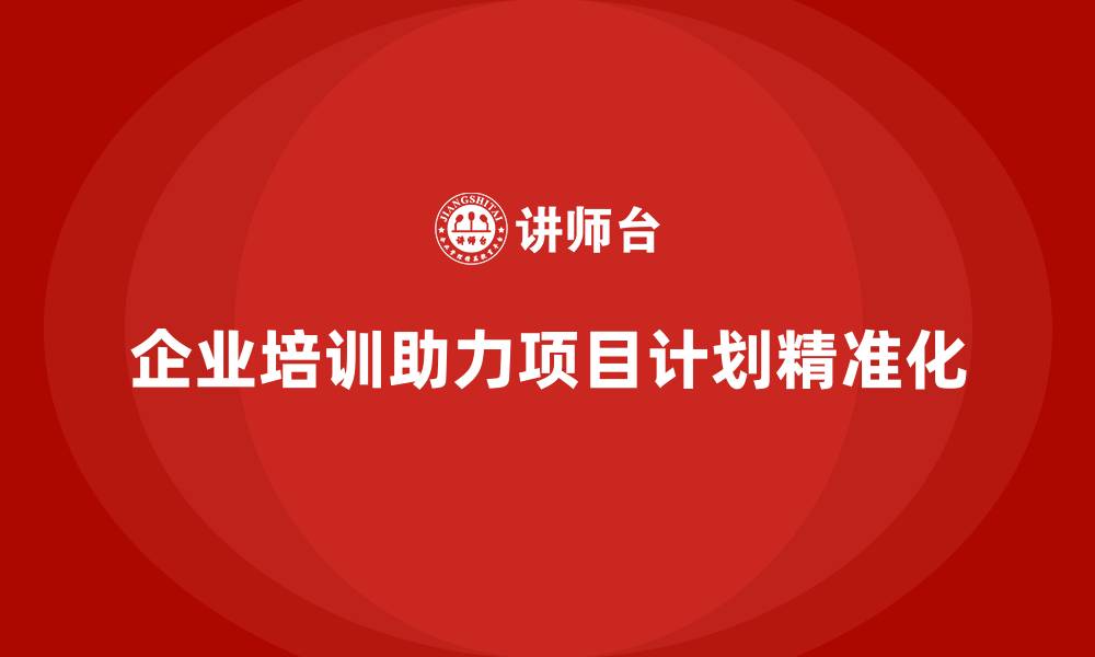 文章企业培训助团队实现项目计划精准化制定的缩略图