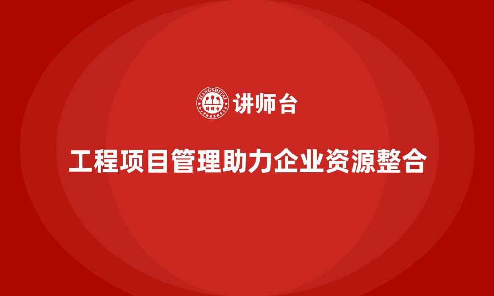 文章工程项目管理课程助企业整合管理资源配置的缩略图