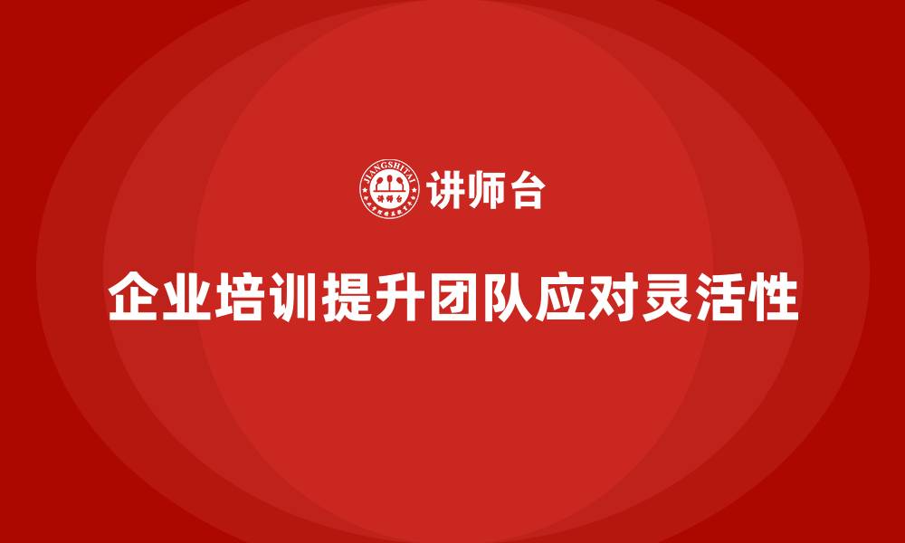 文章企业培训提升团队应对突发情况的灵活性的缩略图