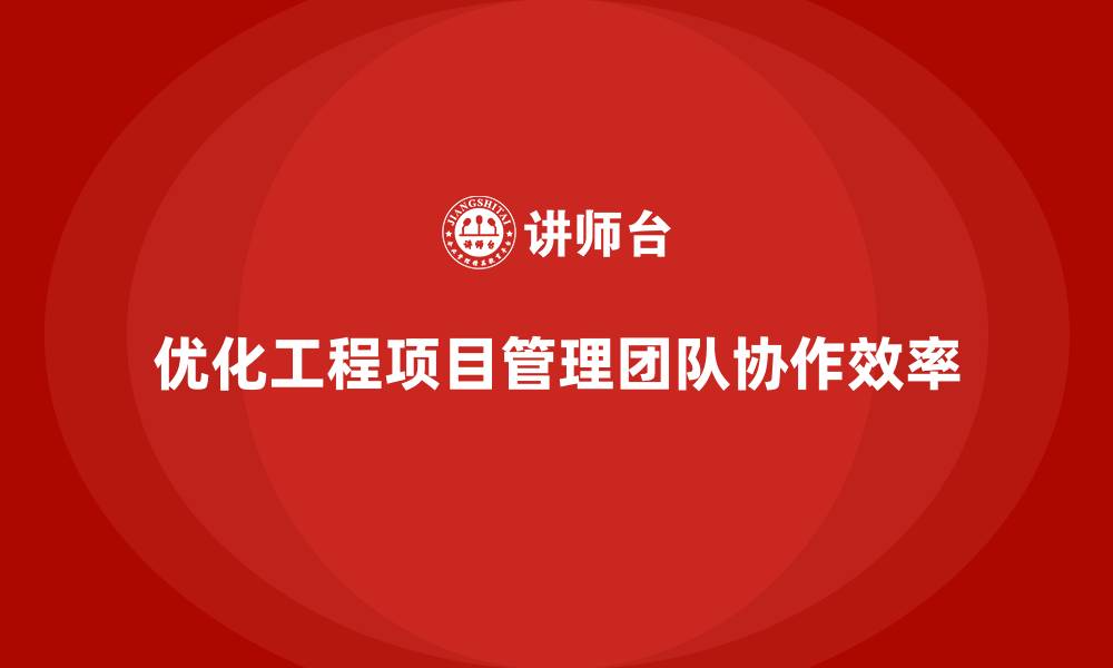 文章工程项目管理课程优化团队协作效率的缩略图