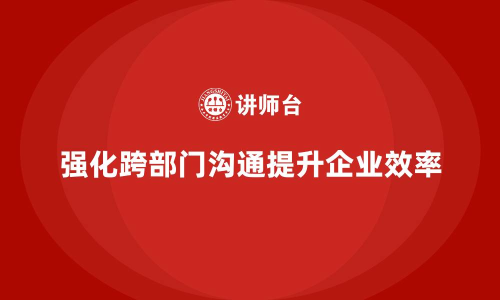 文章企业培训强化跨部门沟通与协调能力的缩略图