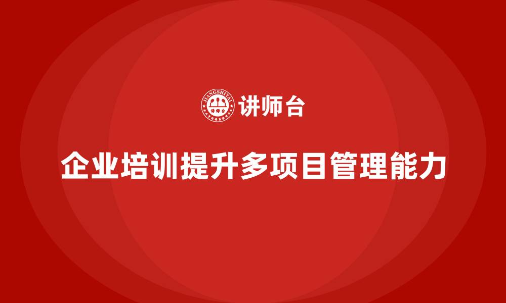 文章企业培训让团队更从容面对多项目管理的缩略图