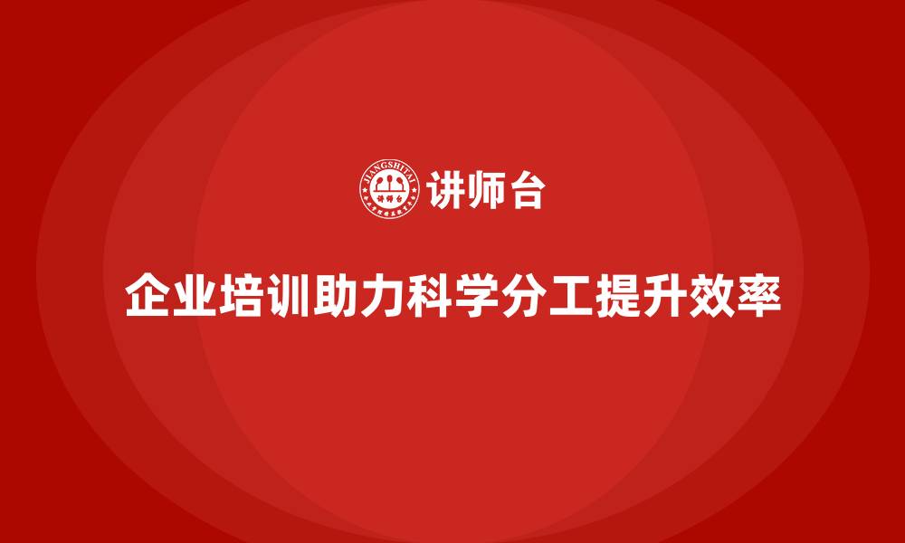 文章企业培训推动团队实现更科学的分工的缩略图