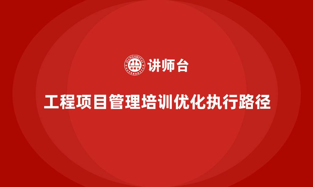 文章工程项目管理培训优化项目执行路径的缩略图