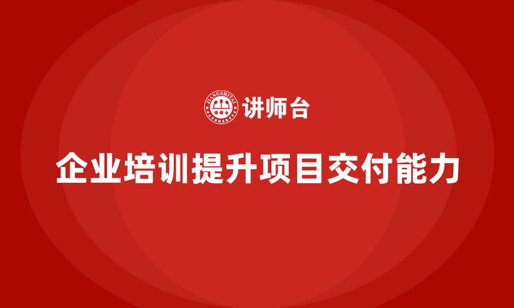 企业培训提升项目交付能力
