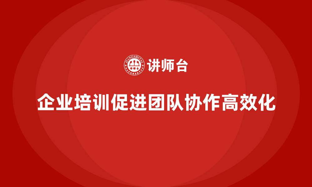文章企业培训推动团队实现协作高效化的缩略图