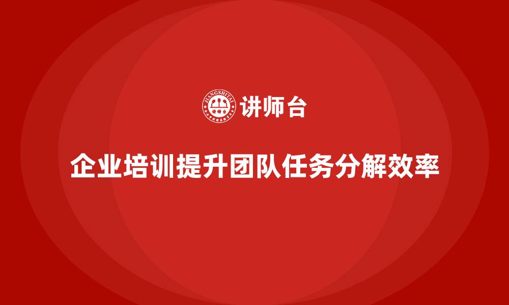 文章企业培训推动团队实现任务分解优化的缩略图