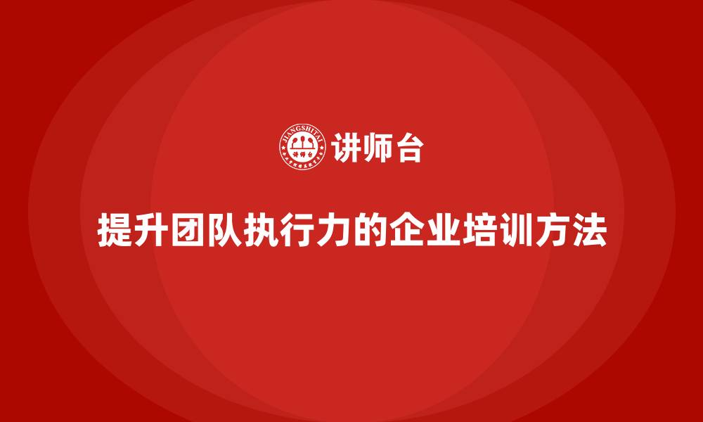 文章企业培训提升团队的执行科学化水平的缩略图