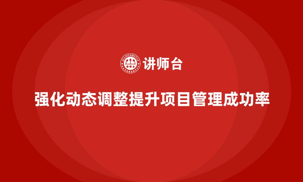 强化动态调整提升项目管理成功率
