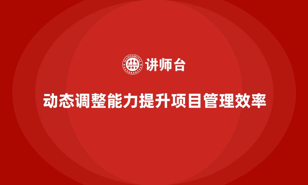 动态调整能力提升项目管理效率