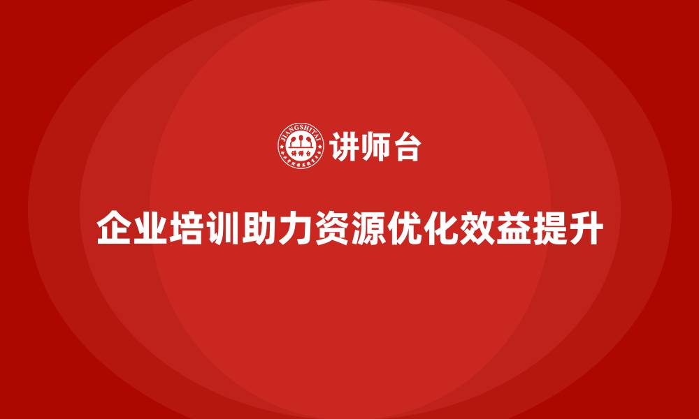 文章企业培训助力实现资源利用率的优化提升的缩略图