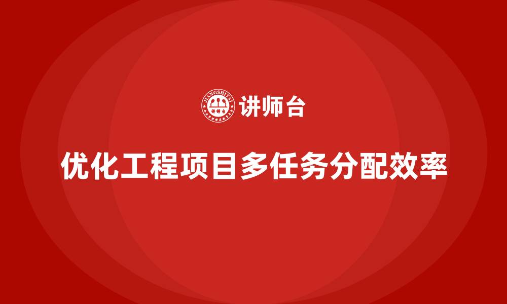 优化工程项目多任务分配效率