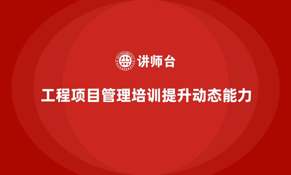 文章工程项目管理培训强化项目目标动态管理能力的缩略图