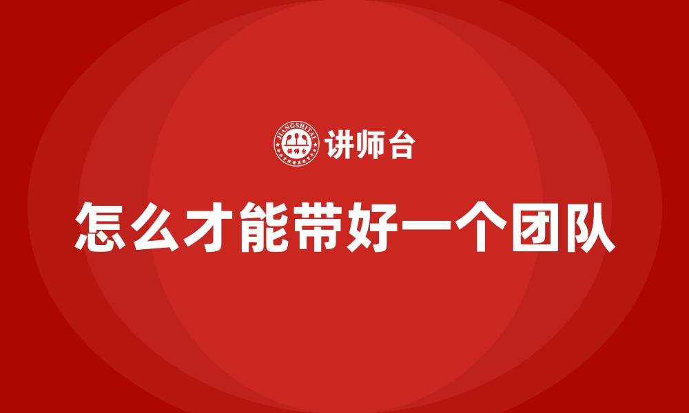 怎么才能带好一个团队