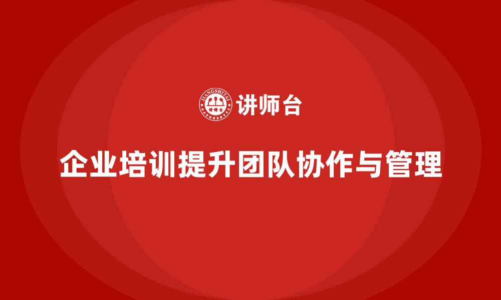 企业培训提升团队协作与管理