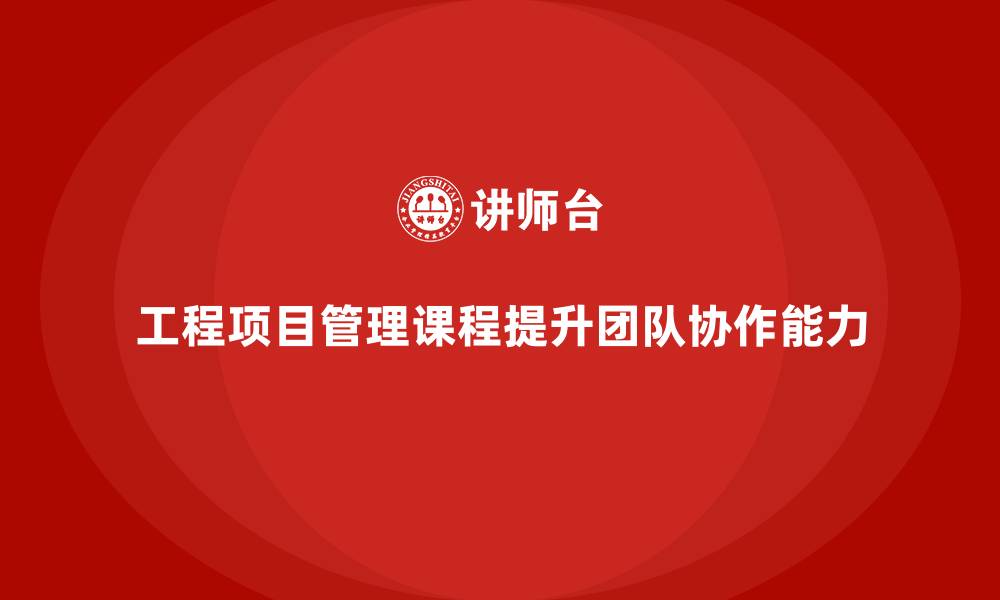 文章工程项目管理课程强化团队对目标的实施能力的缩略图