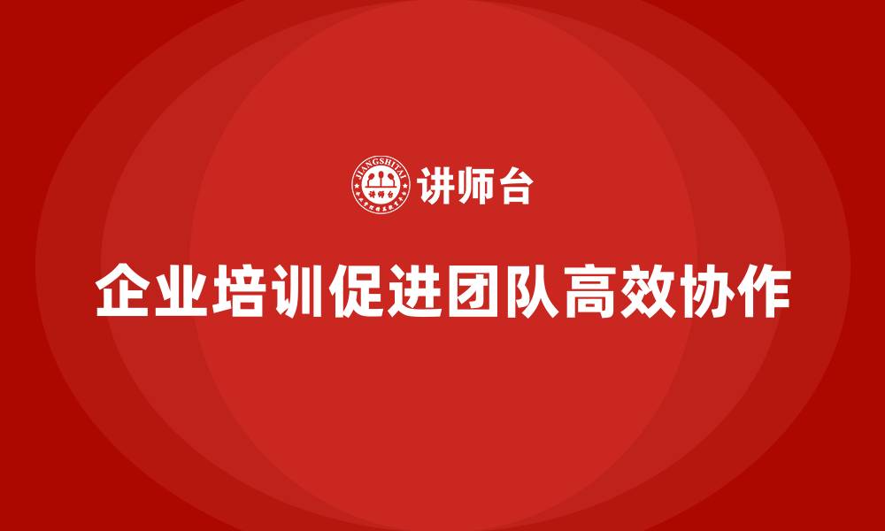 文章企业培训推动团队实现高效协作的新模式的缩略图