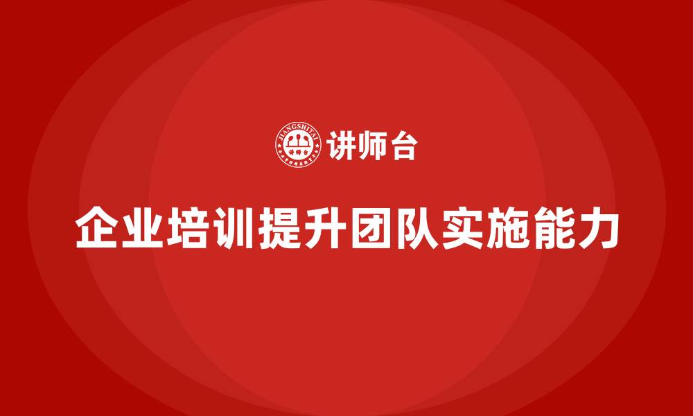 文章企业培训提升团队目标实施的综合能力的缩略图