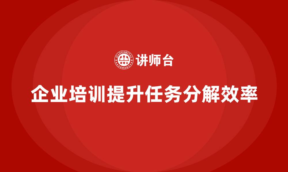 企业培训提升任务分解效率