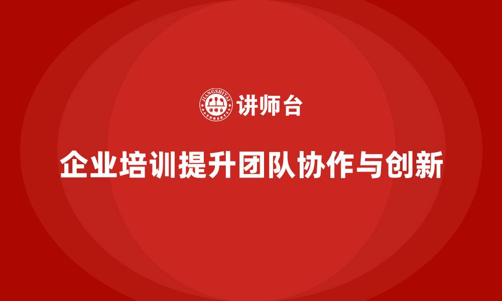 文章企业培训推动团队任务分解与协作的创新效率的缩略图