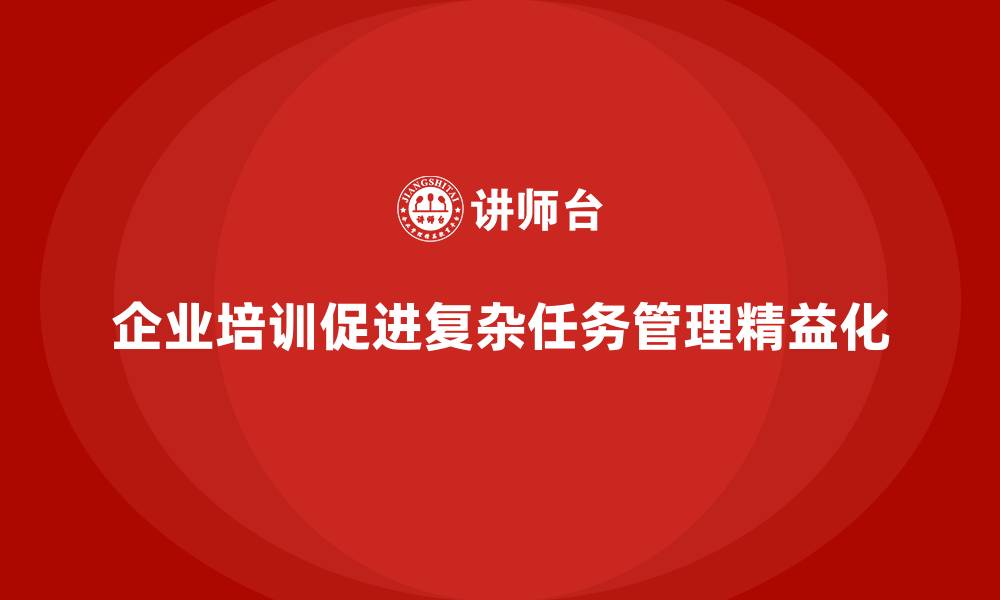 文章企业培训推动复杂任务管理的精益化模式的缩略图