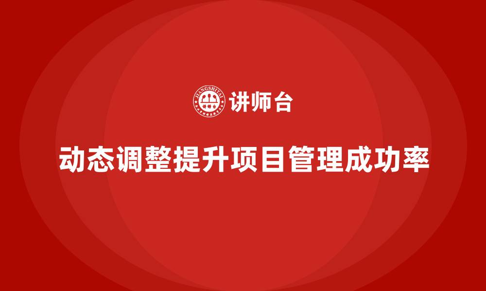 动态调整提升项目管理成功率