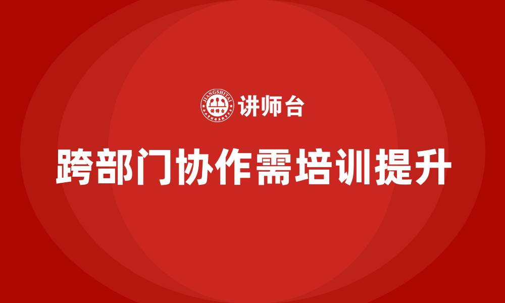 跨部门协作需培训提升