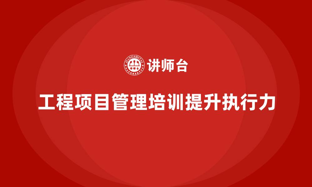 工程项目管理培训提升执行力