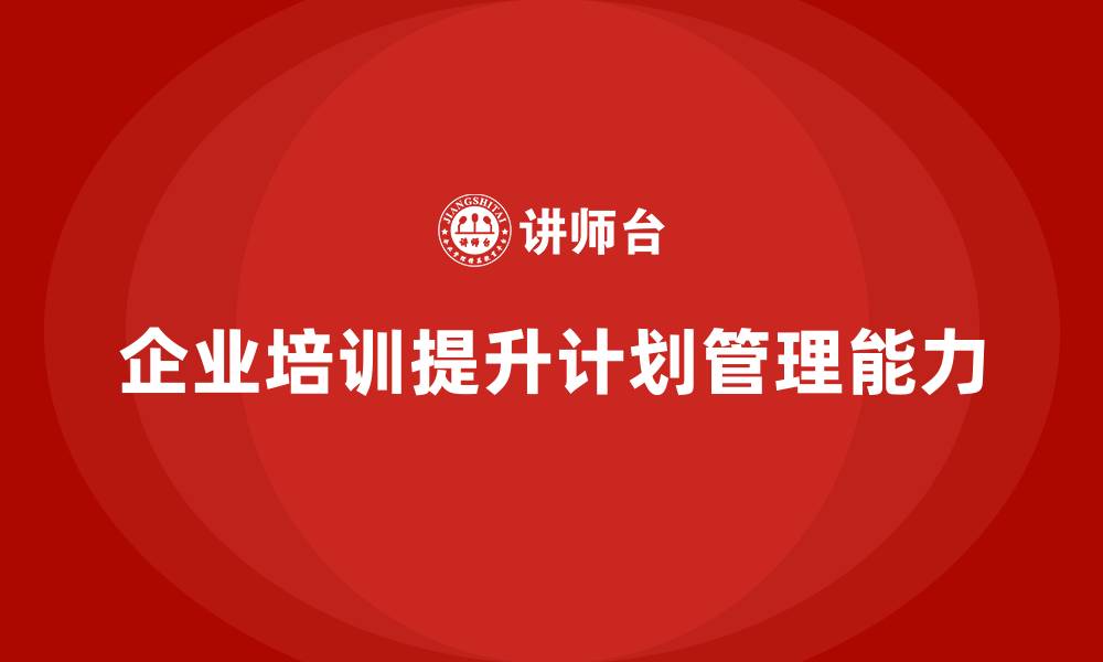 文章企业培训助团队掌握计划管理的关键策略的缩略图