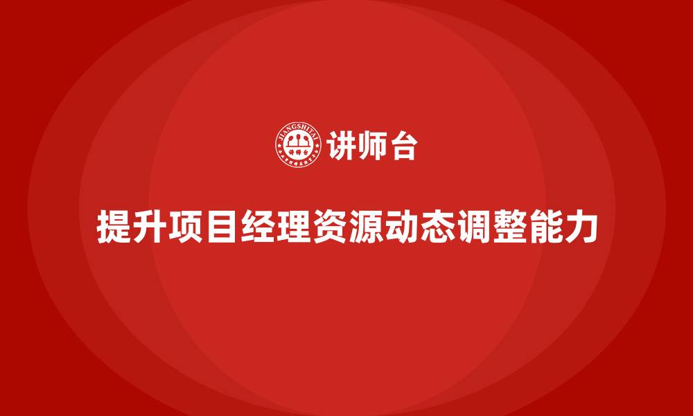 文章工程项目管理课程提升资源动态调整的执行能力的缩略图
