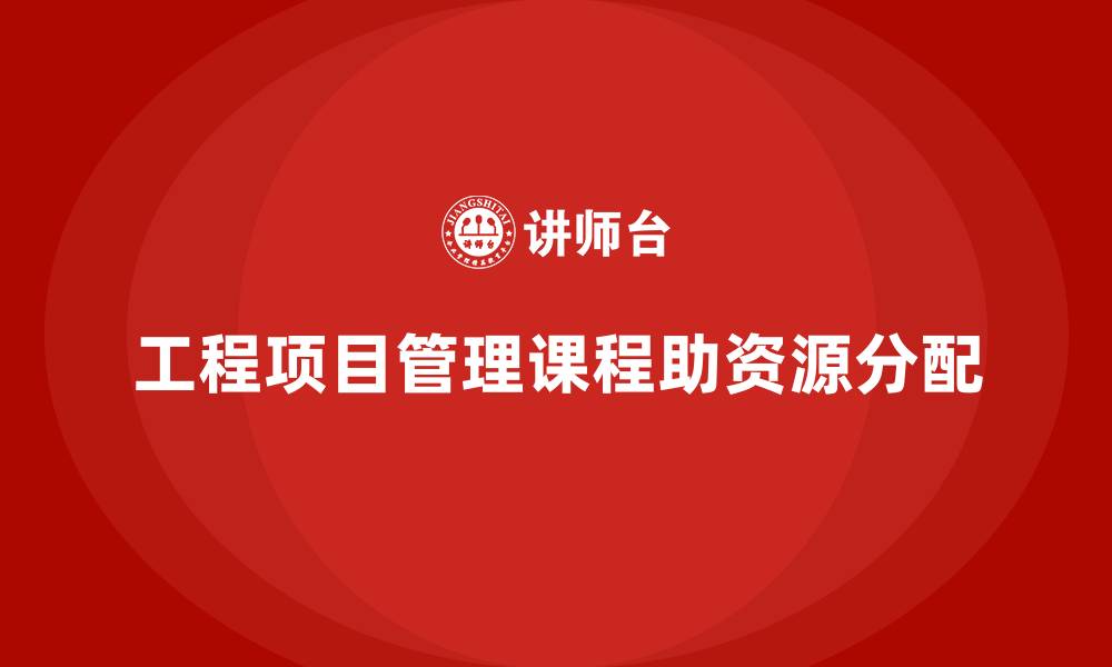 文章工程项目管理课程解决资源分配的瓶颈障碍的缩略图