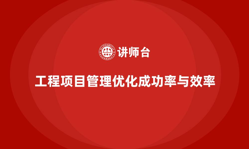 工程项目管理优化成功率与效率