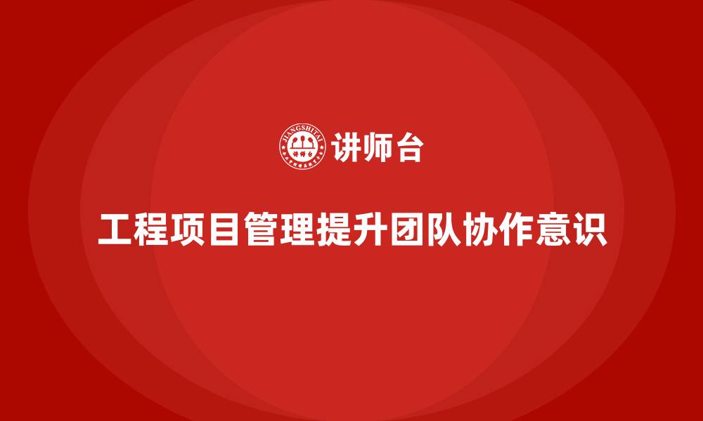 文章工程项目管理能否提高团队的协作意识？的缩略图