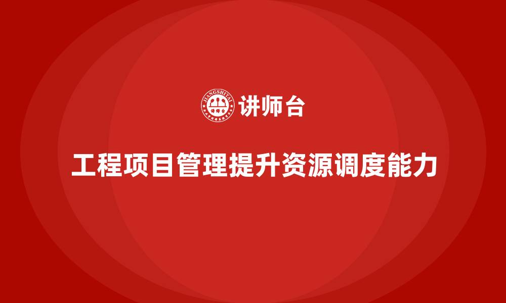 文章工程项目管理如何帮助企业提升资源调度能力？的缩略图