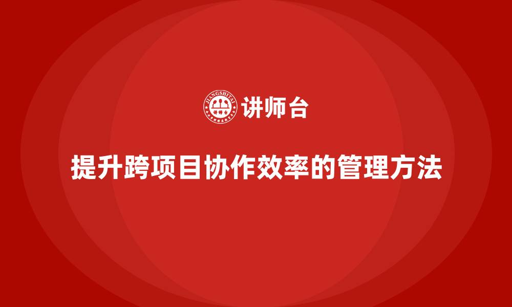 文章工程项目管理能否提升企业的跨项目协作效率？的缩略图