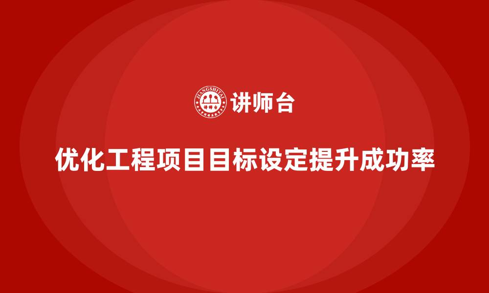文章工程项目管理如何优化项目目标的设定？的缩略图