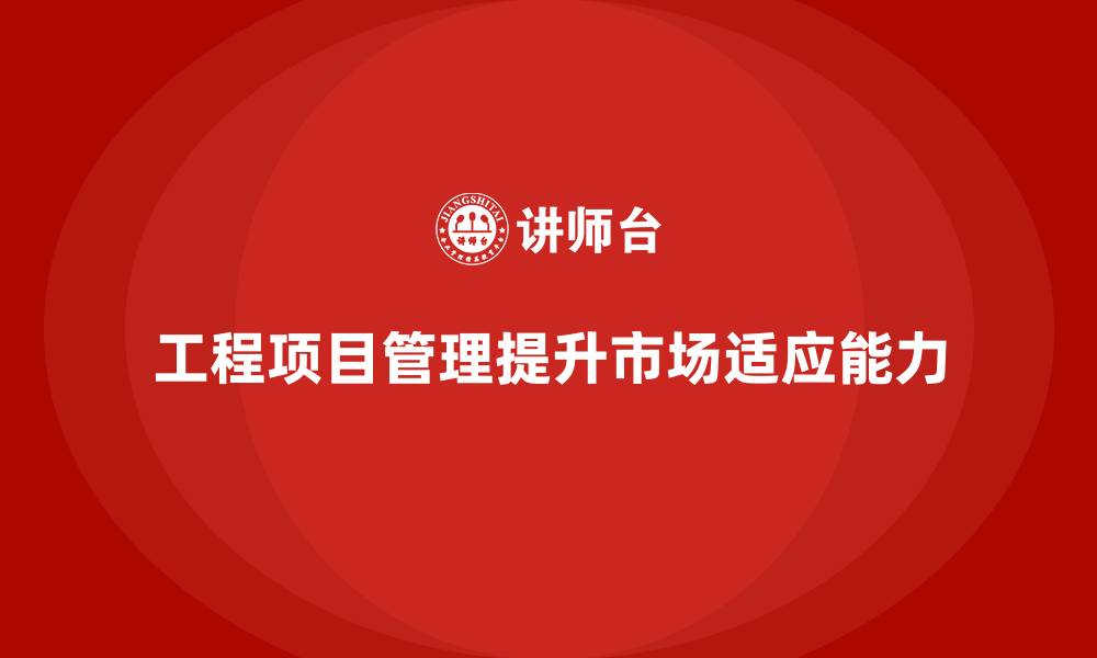文章工程项目管理能否提升企业的市场适应能力？的缩略图