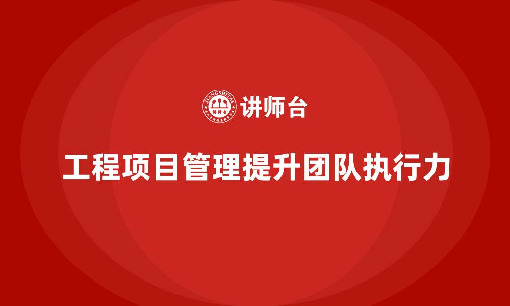 工程项目管理提升团队执行力