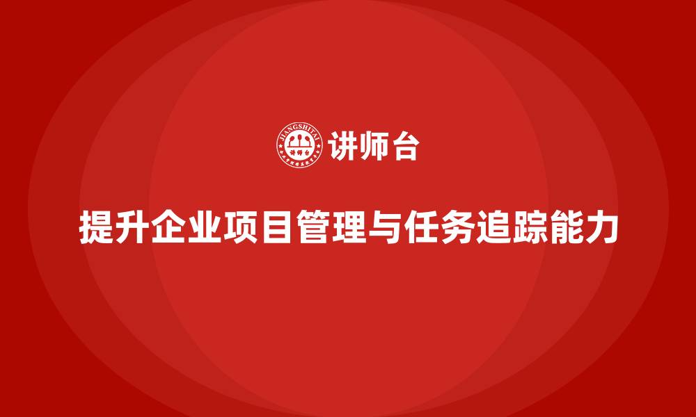文章企业如何通过工程项目管理提升任务追踪能力？的缩略图