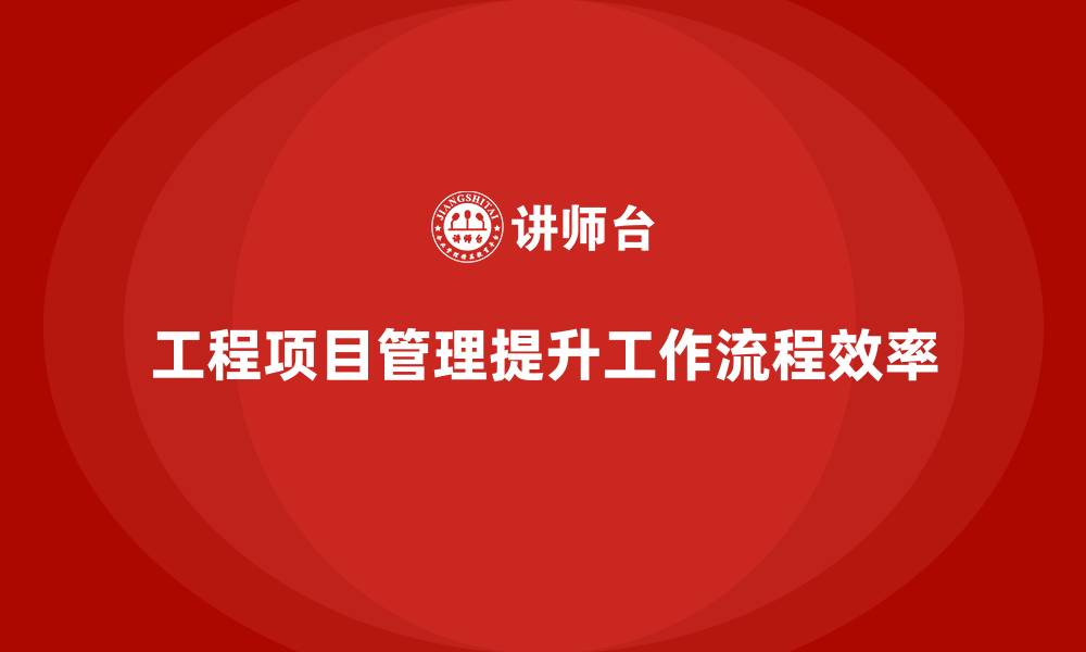 工程项目管理提升工作流程效率