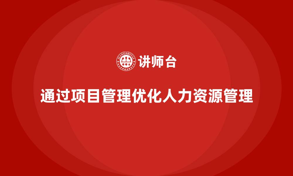 文章企业如何通过工程项目管理优化人力资源管理？的缩略图