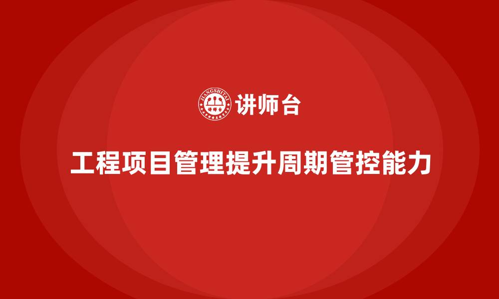 工程项目管理提升周期管控能力