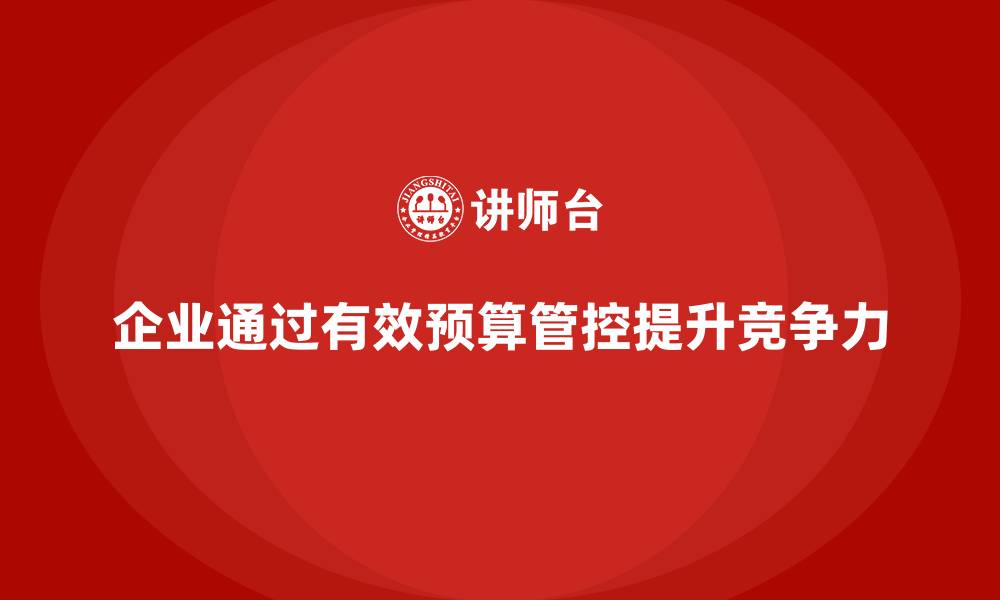 企业通过有效预算管控提升竞争力