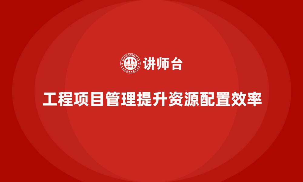 文章工程项目管理能否帮助企业提高资源配置效率？的缩略图